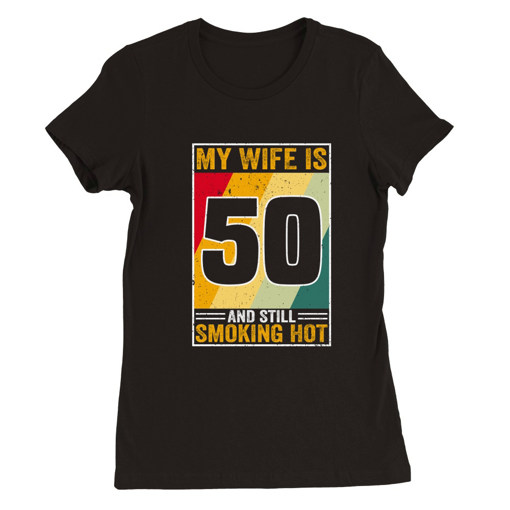 My Wife Is 50 And Still Smoking Hot Funny Wife Birthday 50th Premium Womens Crewneck T-shirt