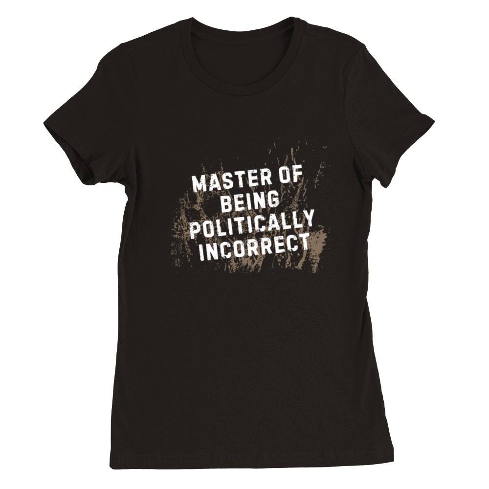 Master of Being Politically Incorrect Premium Womens Crewneck T-shirt