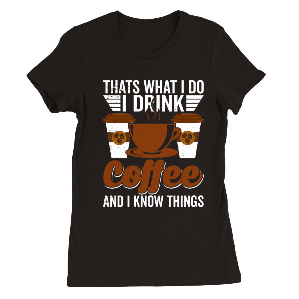 Thats What I Do I drink Coffee and I know things Premium Womens Crewneck T-shirt