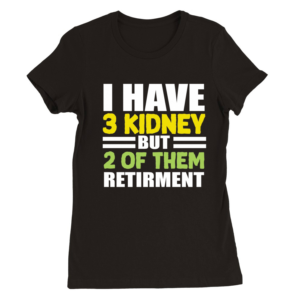 I have 3 kidney but 2 Of Them Retirment Premium Womens Crewneck T-shirt