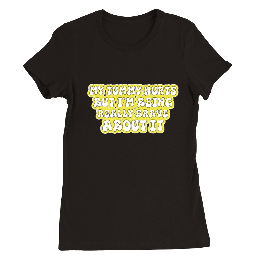 my tummy hurts but im being really brave about it Premium Womens Crewneck T-shirt