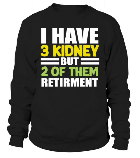 I have 3 kidney but 2 Of Them Retirment Sweatshirt Unisex