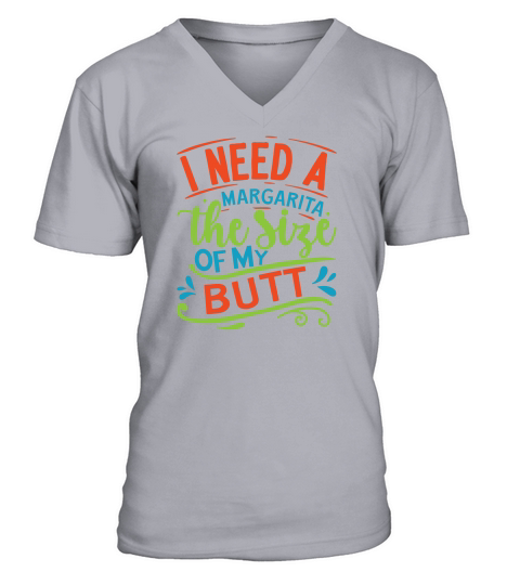 I need a margarita the size of my butt V-Neck T-shirt
