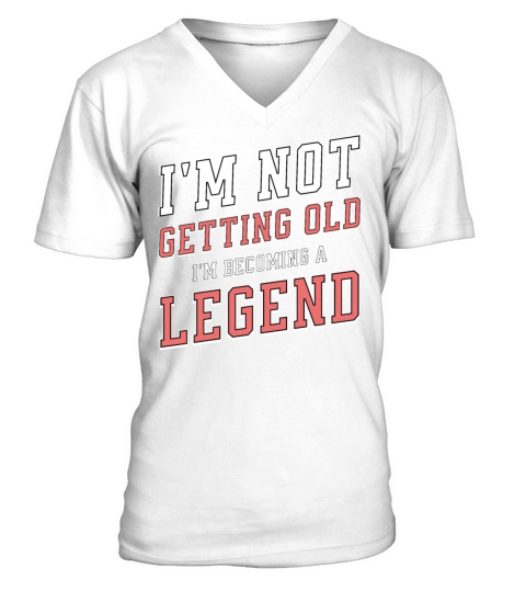 Im Not Getting Old Im Becoming A Legend Funny V-Neck T-shirt