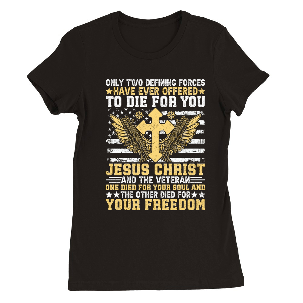 ONLY TWO DEFINING FORCES HAVE EVER OFFERED TO DIE FOR YOU JESUS CHRIST Premium Womens Crewneck T-shirt