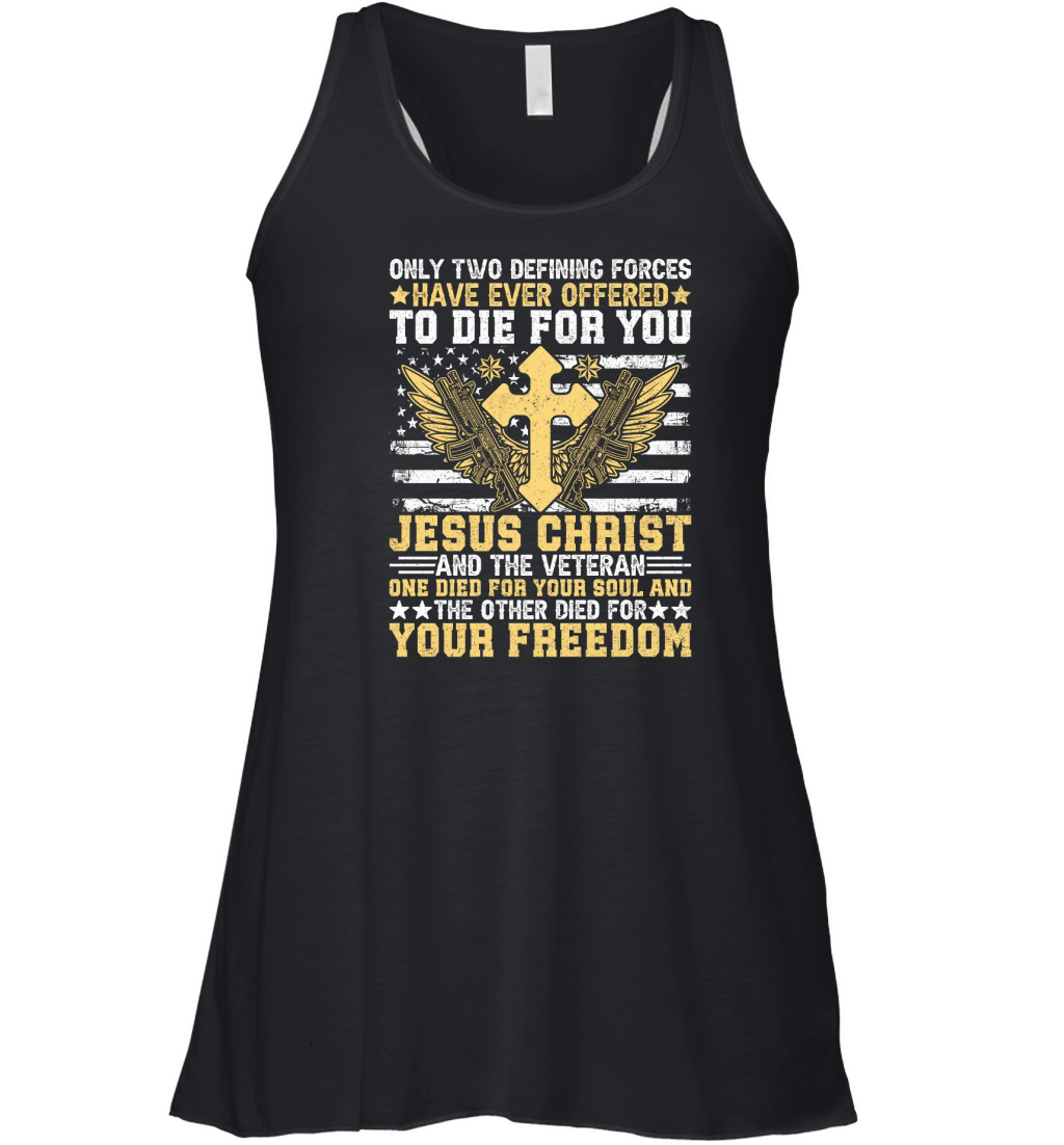 ONLY TWO DEFINING FORCES HAVE EVER OFFERED TO DIE FOR YOU JESUS CHRIST Women's Flowy Tank Top