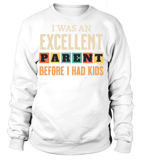 Funny I Was An Excellent Parent Before I Had Kids Sweatshirt Unisex