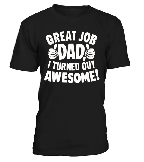 Great job dad i turned out awesome! T-Shirt Unisex