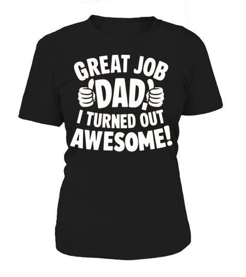 Great job dad i turned out awesome! Women's T-Shirt