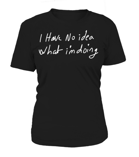 I Have No Idea What Im Doing - Black Tee Women's T-Shirt