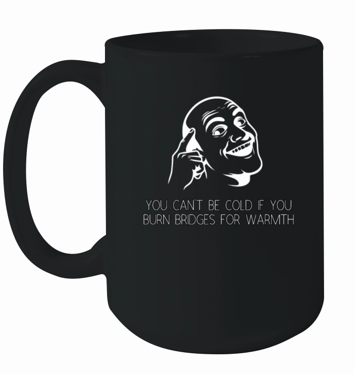 You Cant Be Cold If You Burn Bridges for Warmth Ceramic Mug