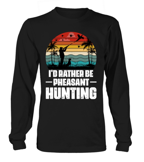 Id Rather Be Pheasant Hunting Long sleeved Unisex