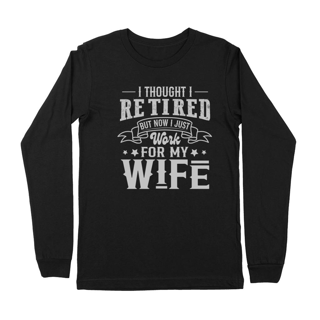 I Thought I Retired But Now I Just Work For My Wife Premium Long Sleeve