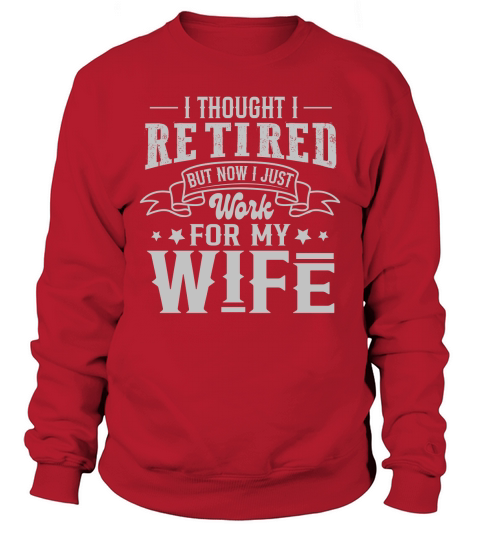 I Thought I Retired But Now I Just Work For My Wife Sweatshirt Unisex