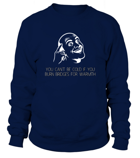 You Cant Be Cold If You Burn Bridges for Warmth Sweatshirt Unisex