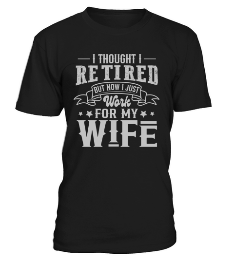 I Thought I Retired But Now I Just Work For My Wife T-Shirt Unisex