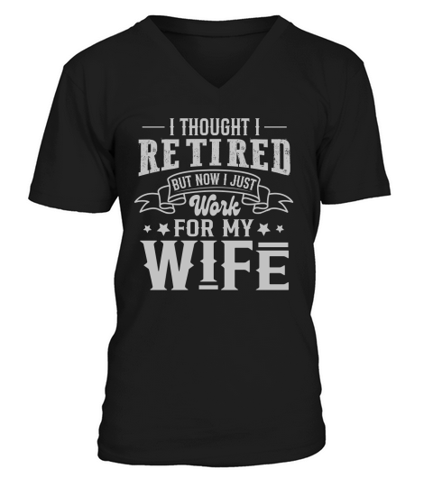 I Thought I Retired But Now I Just Work For My Wife V-Neck T-shirt