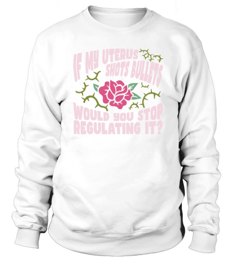 Feminism Feminist If My Uterus Shot Bullets Sweatshirt Unisex