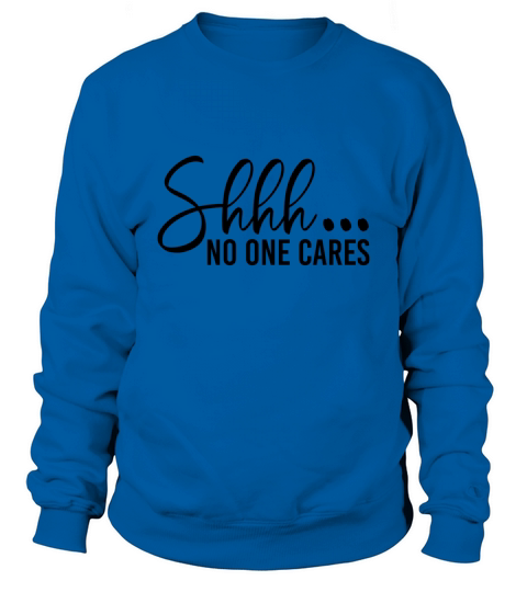 Shhh No One Cares Sweatshirt Unisex
