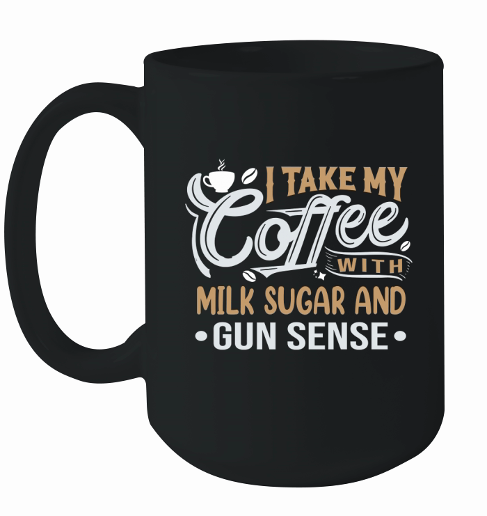 I Take My Coffee with Milk Sugar And Gun Sense Ceramic Mug