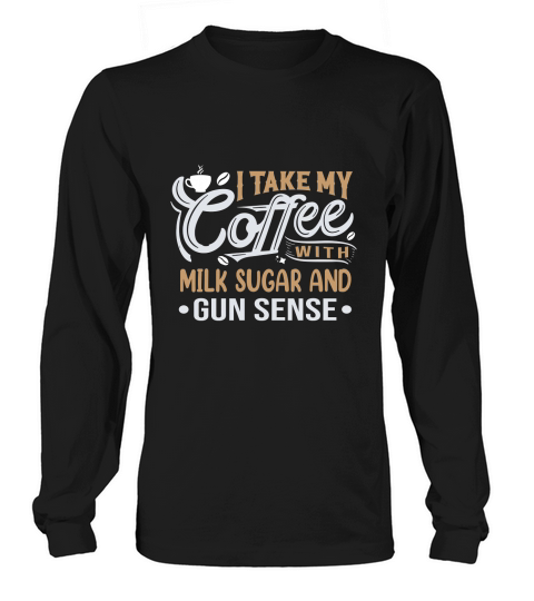 I Take My Coffee with Milk Sugar And Gun Sense Long sleeved Unisex