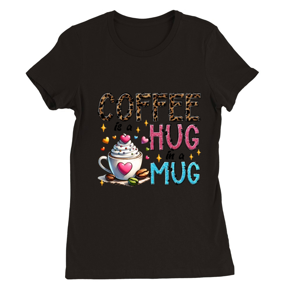 coffee is a hug in a mug t shirt Premium Womens Crewneck T-shirt