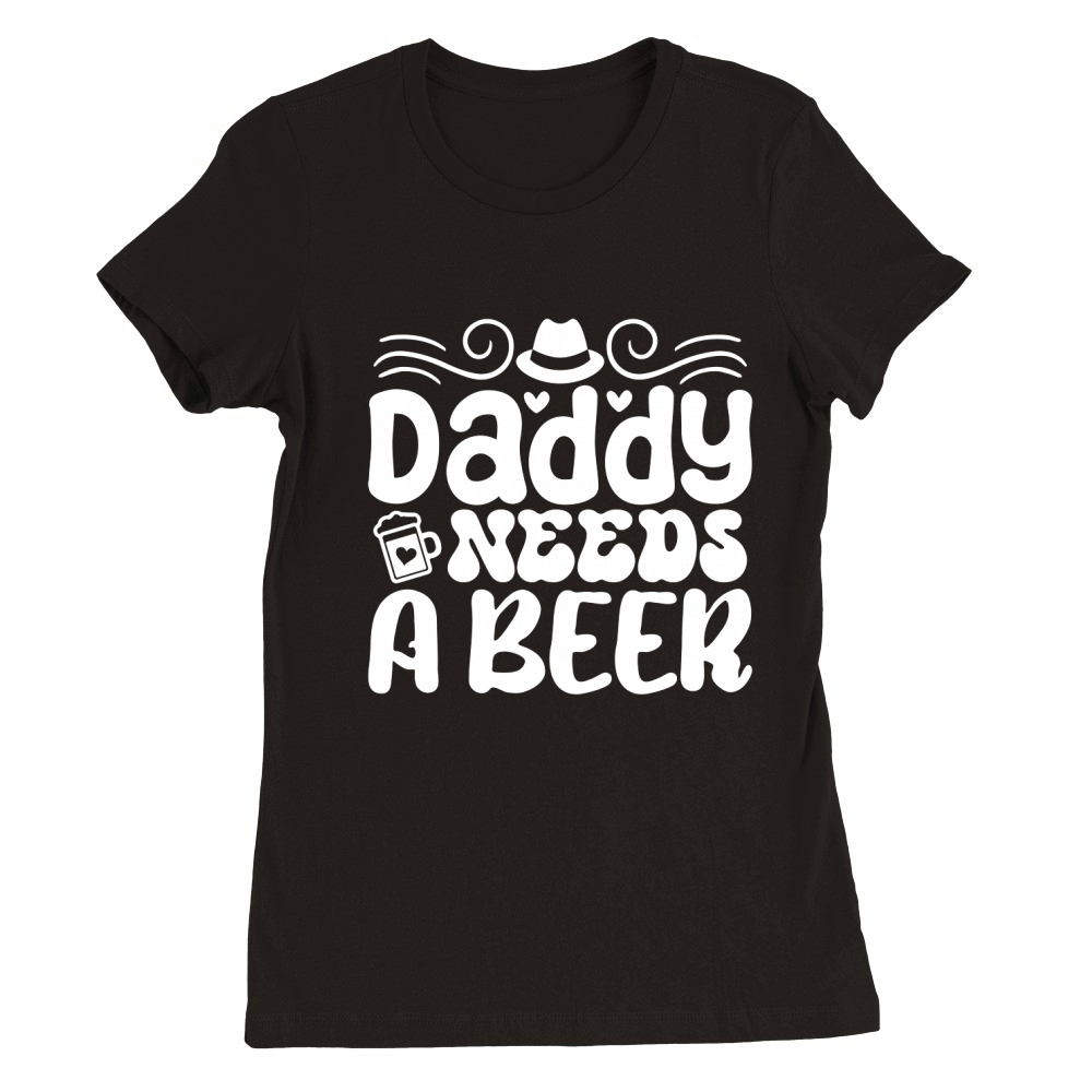 Daddy needs a beer Premium Womens Crewneck T-shirt