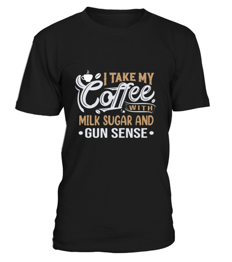 I Take My Coffee with Milk Sugar And Gun Sense T-Shirt Unisex