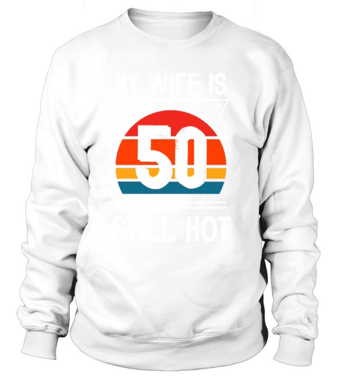 My Wife is 50 Still Smoking Hot Funny 50th Sweatshirt Unisex