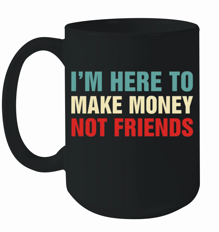 Im Here To Make Money Not Friends Ceramic Mug