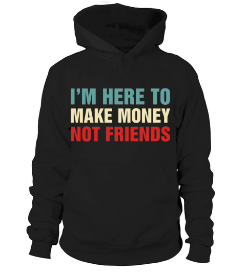 Im Here To Make Money Not Friends Hoodie Unisex