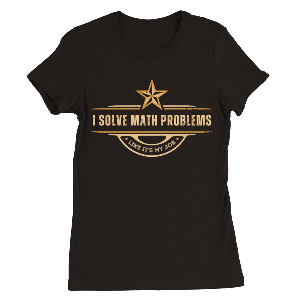 I Solve Math Problems Like Its My Job Solver Math Premium Womens Crewneck T-shirt