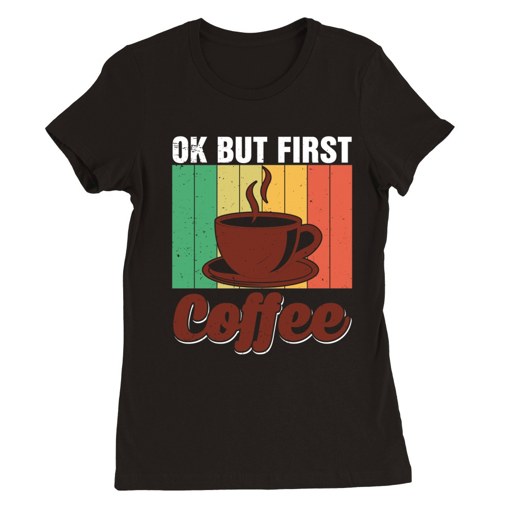 Ok But First Coffee Premium Womens Crewneck T-shirt