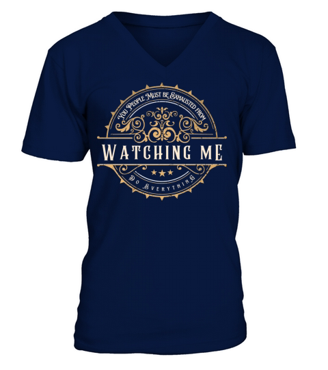 You People Must Be Exhausted From Watching Me Do E V-Neck T-shirt