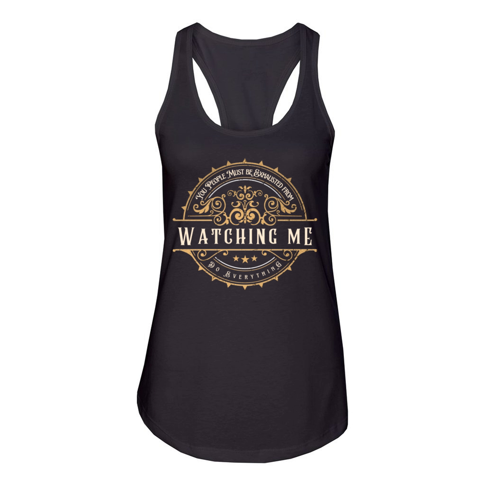 You People Must Be Exhausted From Watching Me Do E Women's Racerback Tank
