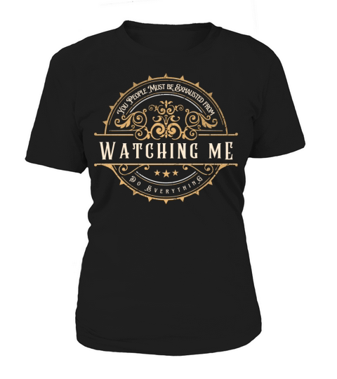 You People Must Be Exhausted From Watching Me Do E Women's T-Shirt