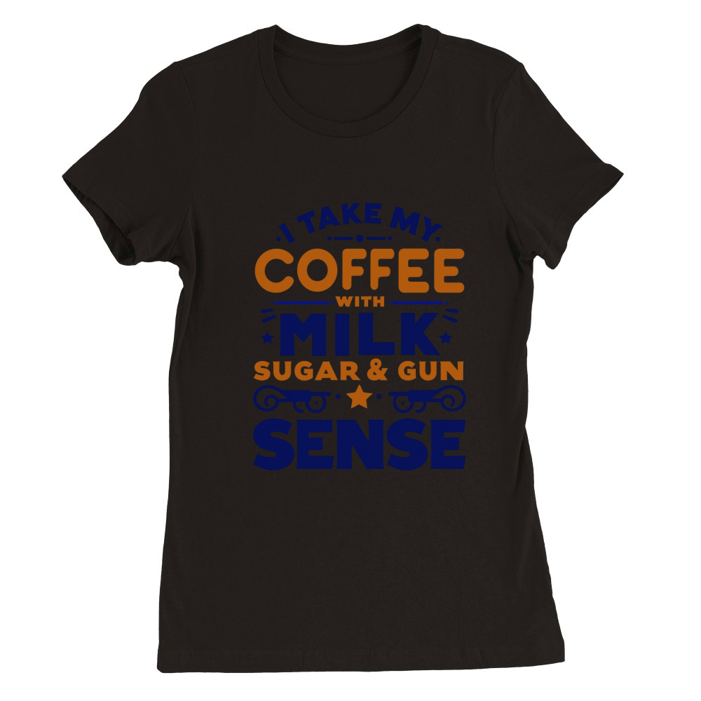 Take My Coffee with Milk Sugar & Gun Sense Premium Womens Crewneck T-shirt