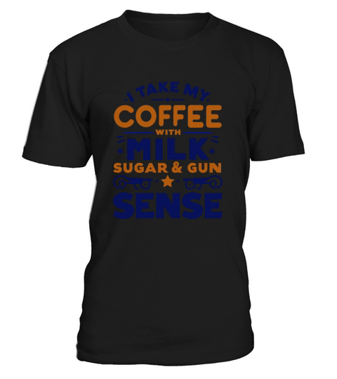 Take My Coffee with Milk Sugar & Gun Sense T-Shirt Unisex