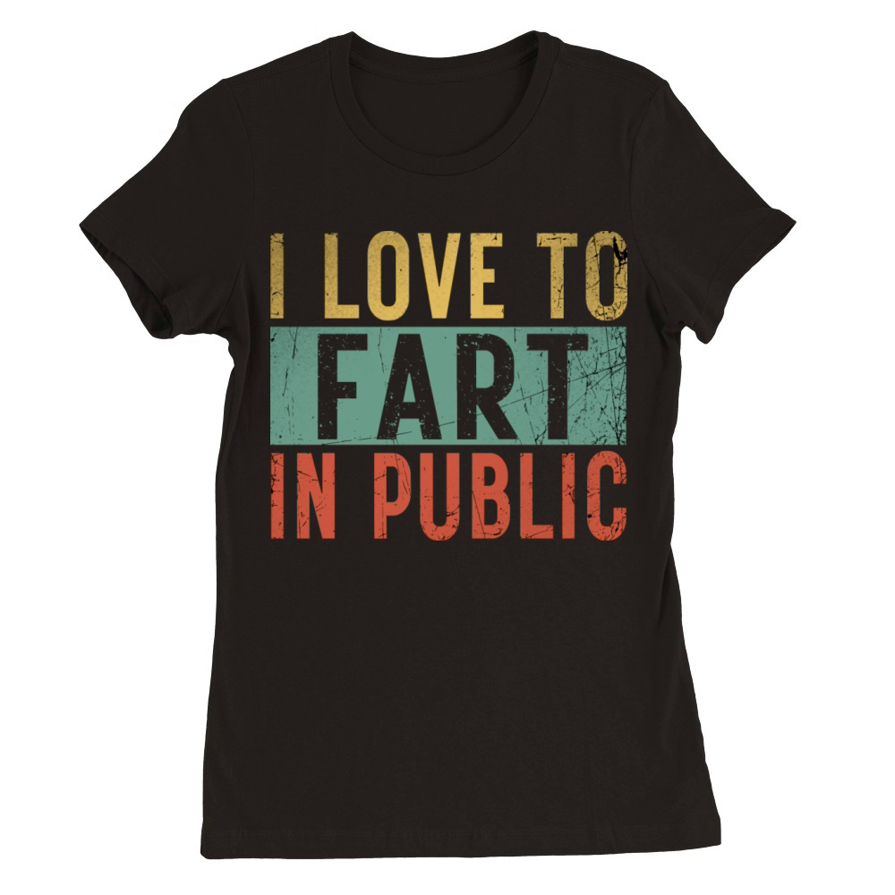 I Love To Fart In Public Premium Womens Crewneck T-shirt