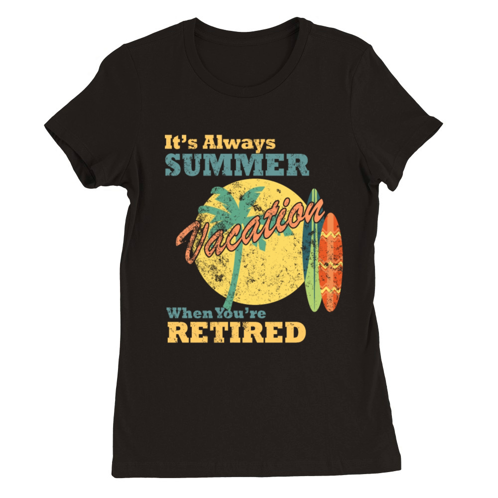 Its Always Summer Vacation When Youre Retired Premium Womens Crewneck T-shirt