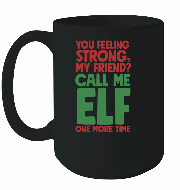 You feeling strong, my friend call me ELF one more time Ceramic Mug