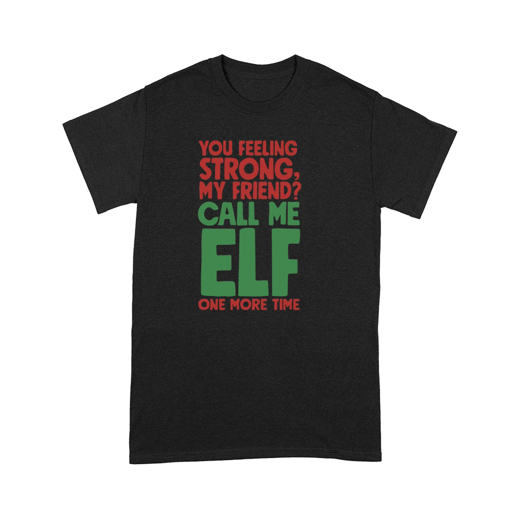 You feeling strong, my friend call me ELF one more time Comfort T-shirt