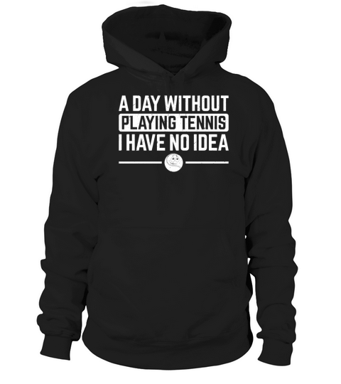 A day without playing Tennis I have no idea - Tenn Hoodie Unisex