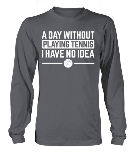 A day without playing Tennis I have no idea - Tenn Long sleeved Unisex