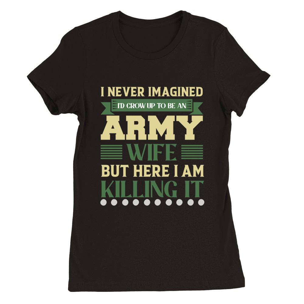 I never imagined Id crow Up To Be An Army Premium Womens Crewneck T-shirt