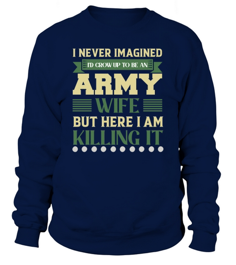 I never imagined Id crow Up To Be An Army Sweatshirt Unisex