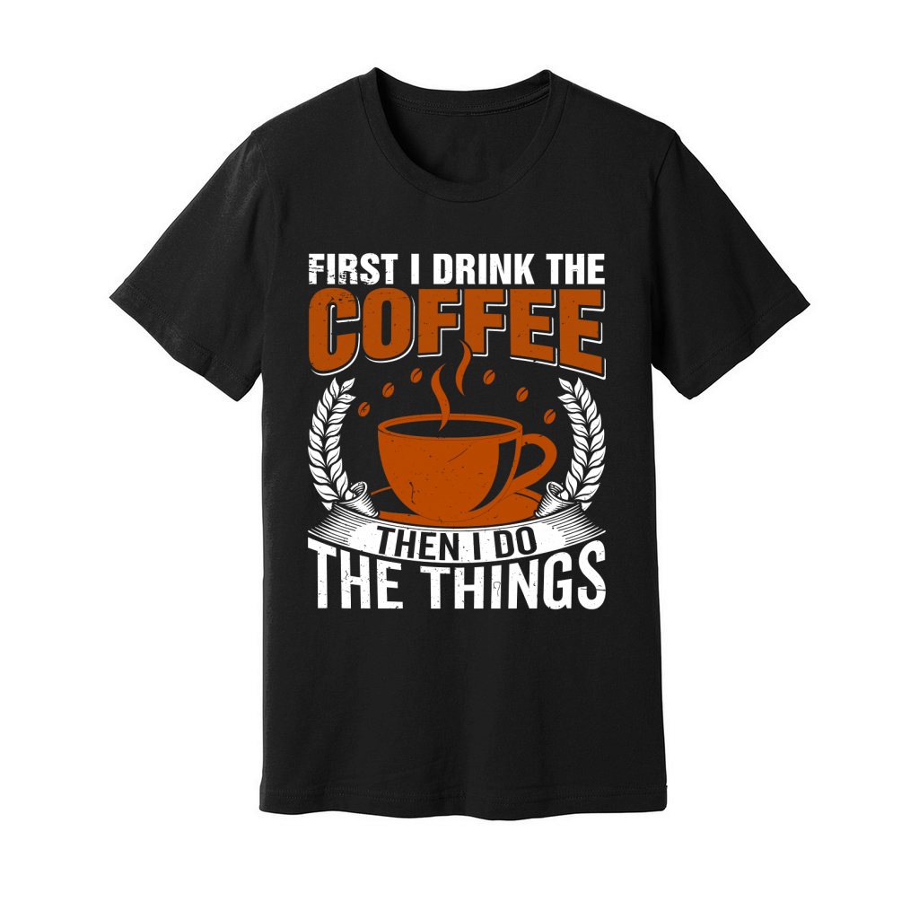First I Drink The Coffee Then I Do The Things Unisex Jersey Tee