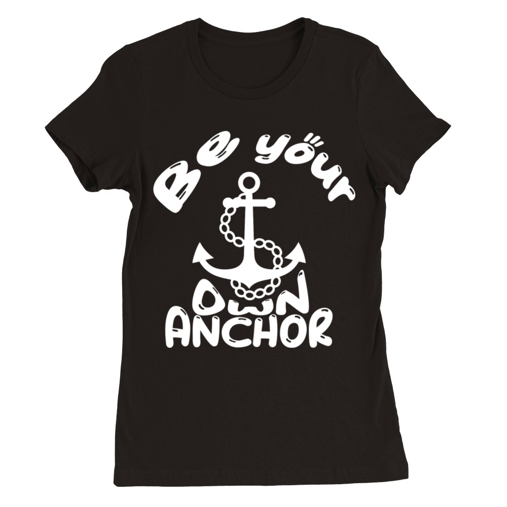 Be Your Own Anchor - Motivational Quotes Premium Womens Crewneck T-shirt