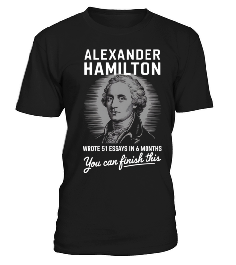 Alexander Hamilton Wrote 51 Essays In 6 Months T-Shirt Unisex