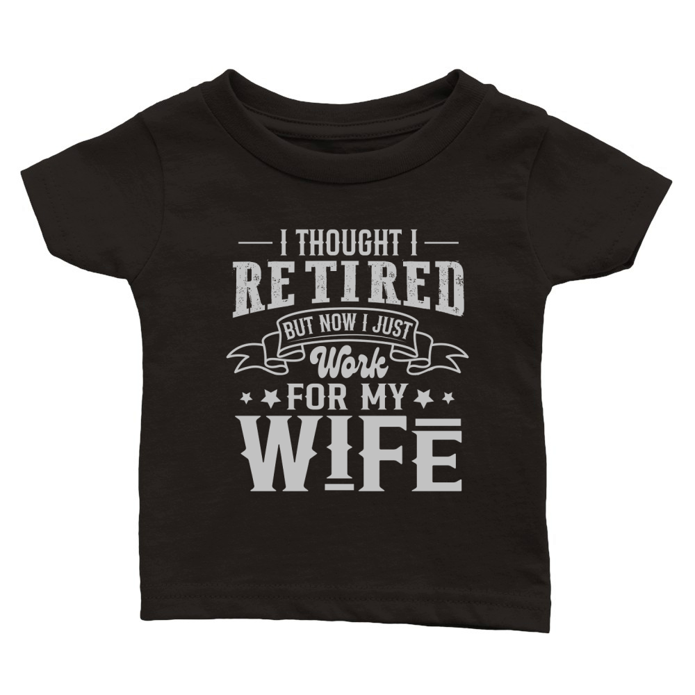 I Thought I Retired But Now I Just Work For My Wife Classic Baby Crewneck T-shirt